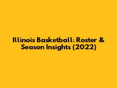 Illinois Basketball: Roster & Season Insights (2022)