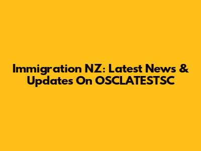 Immigration NZ: Latest News & Updates On OSCLATESTSC