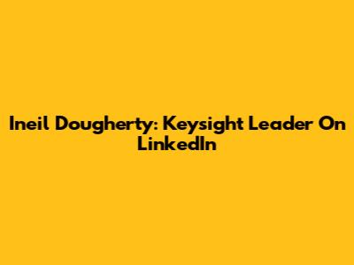 Ineil Dougherty: Keysight Leader On LinkedIn