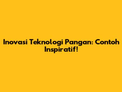 Inovasi Teknologi Pangan: Contoh Inspiratif!