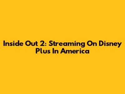 Inside Out 2: Streaming On Disney Plus In America