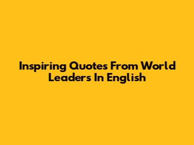 Inspiring Quotes From World Leaders In English