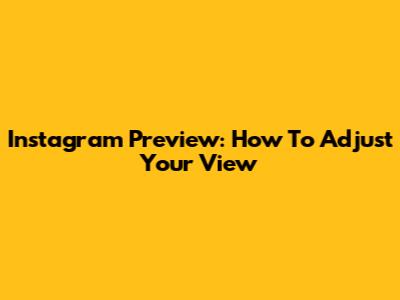Instagram Preview: How To Adjust Your View