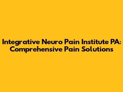 Integrative Neuro Pain Institute PA: Comprehensive Pain Solutions