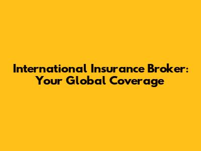 International Insurance Broker: Your Global Coverage
