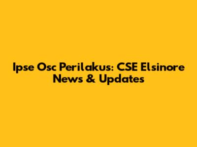 Ipse Osc Perilakus: CSE Elsinore News & Updates
