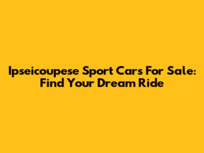 Ipseicoupese Sport Cars For Sale: Find Your Dream Ride