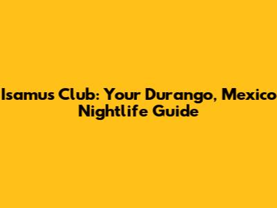 Isamu's Club: Your Durango, Mexico Nightlife Guide