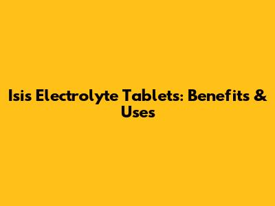 Isis Electrolyte Tablets: Benefits & Uses