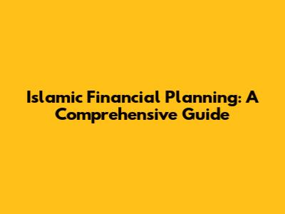 Islamic Financial Planning: A Comprehensive Guide