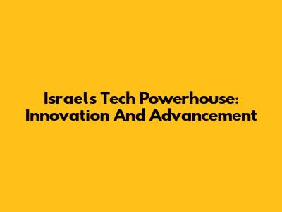 Israel's Tech Powerhouse: Innovation And Advancement