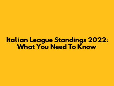 Italian League Standings 2022: What You Need To Know