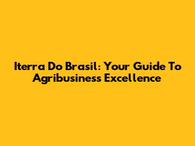 Iterra Do Brasil: Your Guide To Agribusiness Excellence