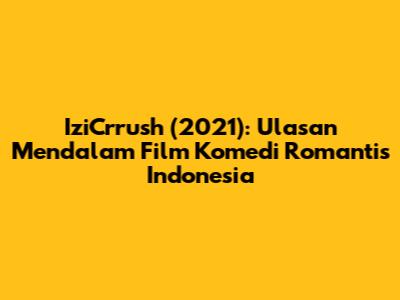 IziCrrush (2021): Ulasan Mendalam Film Komedi Romantis Indonesia
