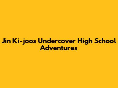 Jin Ki-joo's Undercover High School Adventures