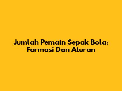 Jumlah Pemain Sepak Bola: Formasi Dan Aturan