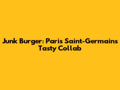Junk Burger: Paris Saint-Germain's Tasty Collab