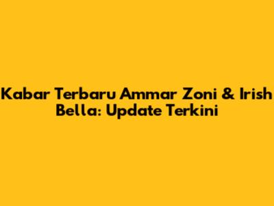 Kabar Terbaru Ammar Zoni & Irish Bella: Update Terkini