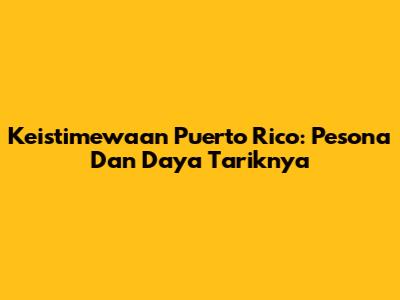 Keistimewaan Puerto Rico: Pesona Dan Daya Tariknya