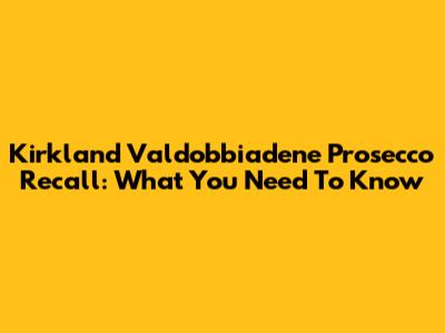 Kirkland Valdobbiadene Prosecco Recall: What You Need To Know