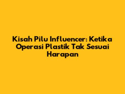 Kisah Pilu Influencer: Ketika Operasi Plastik Tak Sesuai Harapan