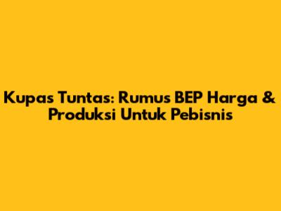 Kupas Tuntas: Rumus BEP Harga & Produksi Untuk Pebisnis