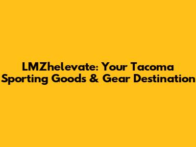LMZhelevate: Your Tacoma Sporting Goods & Gear Destination