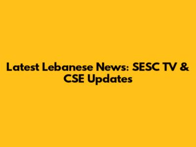 Latest Lebanese News: SESC TV & CSE Updates