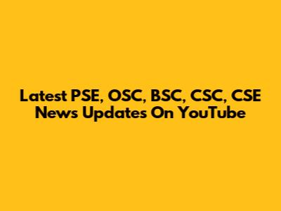 Latest PSE, OSC, BSC, CSC, CSE News Updates On YouTube