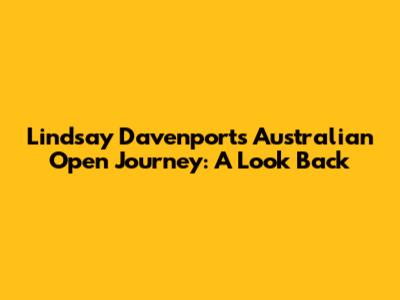 Lindsay Davenport's Australian Open Journey: A Look Back