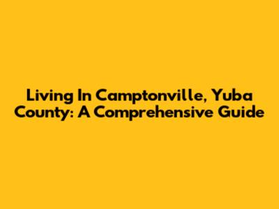 Living In Camptonville, Yuba County: A Comprehensive Guide