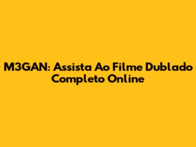 M3GAN: Assista Ao Filme Dublado Completo Online