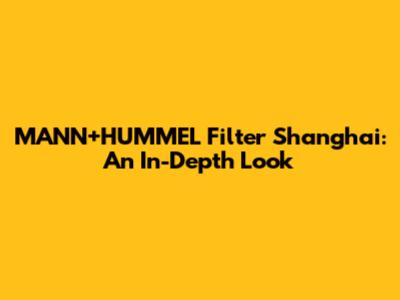 MANN+HUMMEL Filter Shanghai: An In-Depth Look