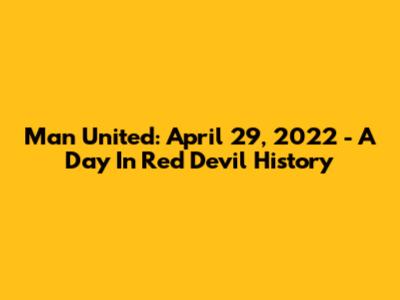 Man United: April 29, 2022 - A Day In Red Devil History