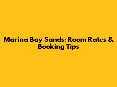 Marina Bay Sands: Room Rates & Booking Tips