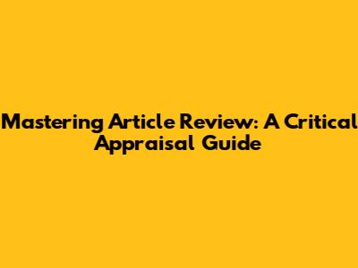 Mastering Article Review: A Critical Appraisal Guide