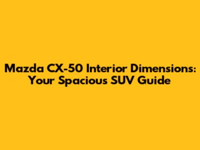Mazda CX-50 Interior Dimensions: Your Spacious SUV Guide