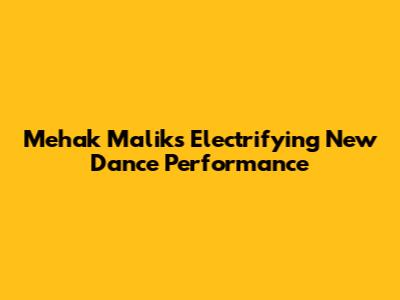 Mehak Malik's Electrifying New Dance Performance