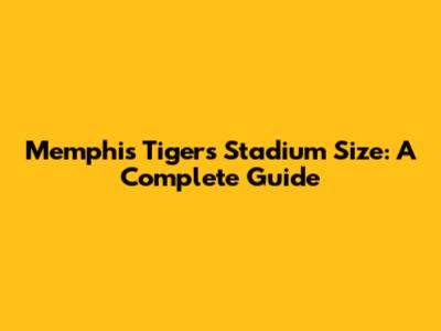Memphis Tigers Stadium Size: A Complete Guide