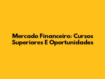 Mercado Financeiro: Cursos Superiores E Oportunidades