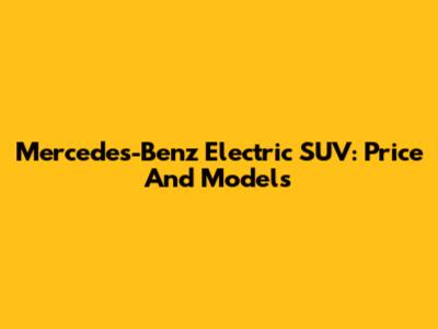 Mercedes-Benz Electric SUV: Price And Models
