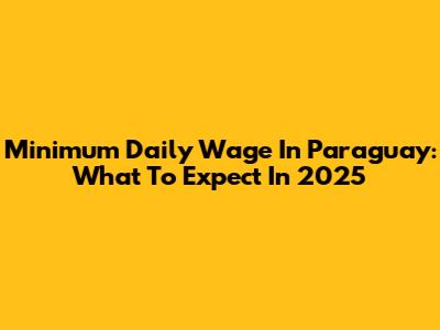 Minimum Daily Wage In Paraguay: What To Expect In 2025