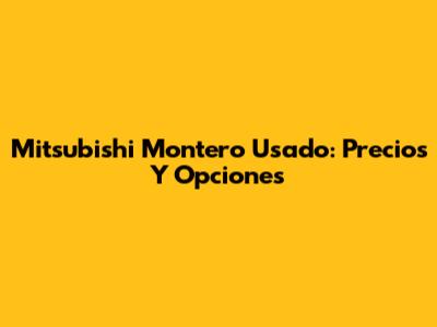 Mitsubishi Montero Usado: Precios Y Opciones