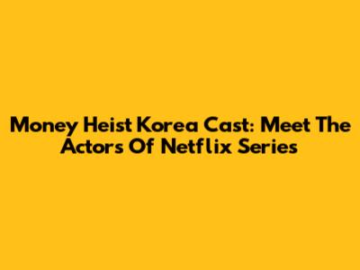 Money Heist Korea Cast: Meet The Actors Of Netflix Series