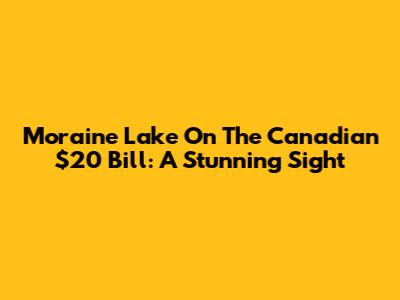 Moraine Lake On The Canadian $20 Bill: A Stunning Sight