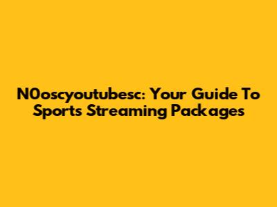 N0oscyoutubesc: Your Guide To Sports Streaming Packages