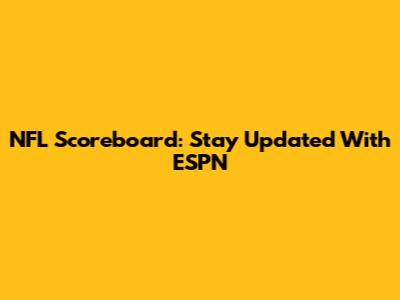 NFL Scoreboard: Stay Updated With ESPN