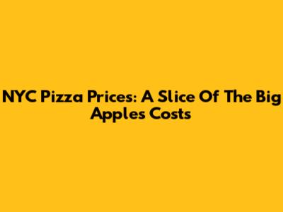 NYC Pizza Prices: A Slice Of The Big Apple's Costs