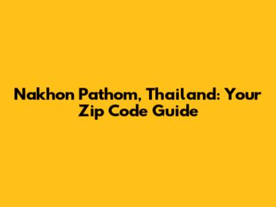 Nakhon Pathom, Thailand: Your Zip Code Guide