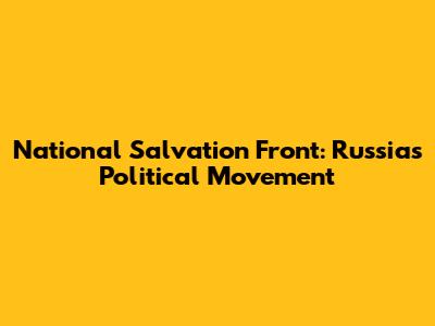 National Salvation Front: Russia's Political Movement